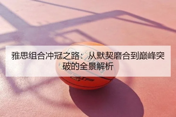 雅思组合冲冠之路：从默契磨合到巅峰突破的全景解析