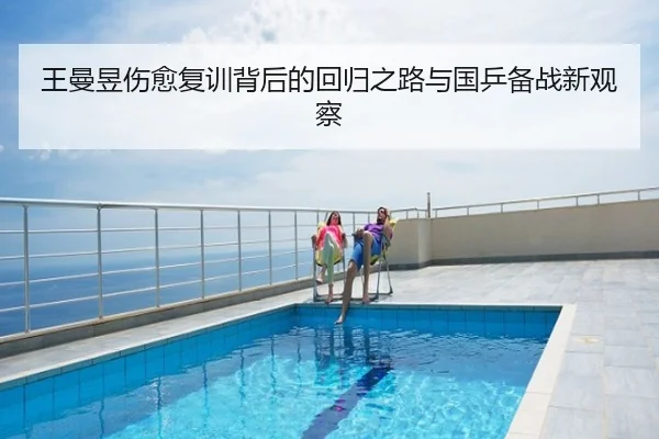 王曼昱伤愈复训背后的回归之路与国乒备战新观察